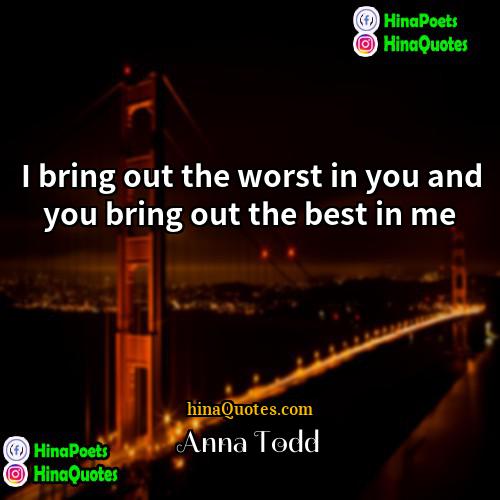 Anna Todd Quotes | I bring out the worst in you